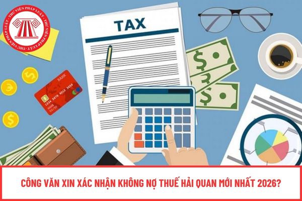 Công văn xin xác nhận không nợ thuế hải quan mới nhất 2026?