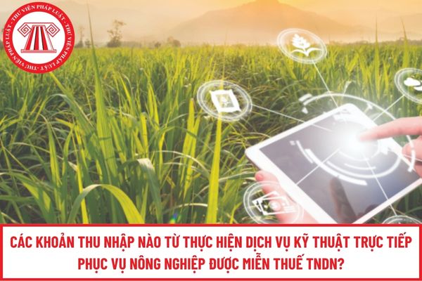 Các khoản thu nhập nào từ thực hiện dịch vụ kỹ thuật trực tiếp phục vụ nông nghiệp được miễn thuế TNDN?