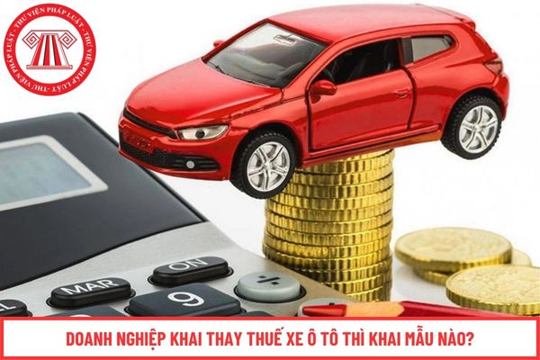 Doanh nghiệp khai thay thuế xe ô tô thì khai mẫu nào?