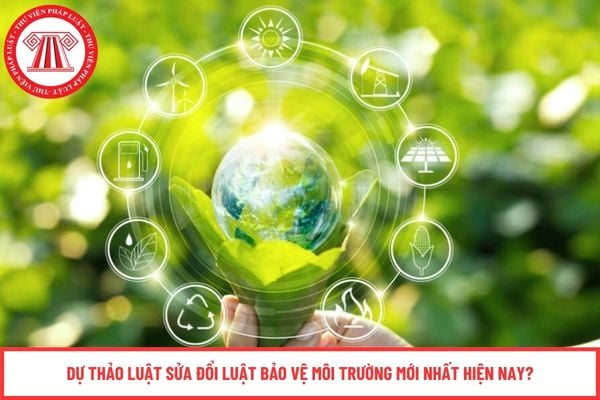 Dự thảo Luật sửa đổi Luật Bảo vệ môi trường mới nhất hiện nay?
