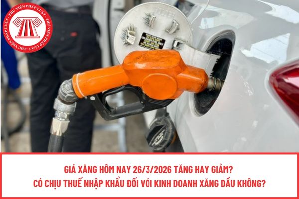 Giá xăng hôm nay 26/3/2026 tăng hay giảm?