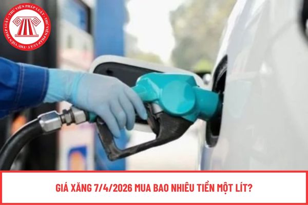 Giá xăng 7/4/2026 mua bao nhiêu một lít?