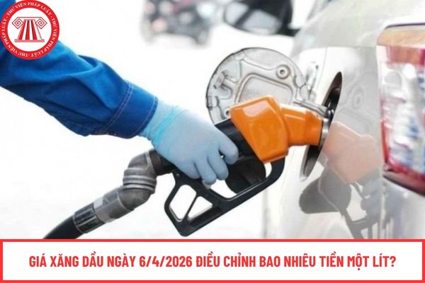 Giá xăng dầu ngày 6/4/2026 điều chỉnh bao nhiêu tiền một lít?