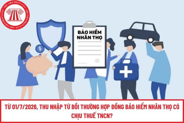 Từ 01/7/2026, thu nhập từ bồi thường hợp đồng bảo hiểm nhân thọ có chịu thuế TNCN?