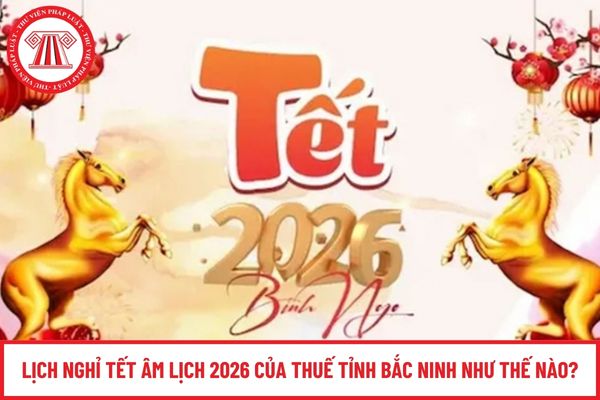 Lịch nghỉ Tết Âm lịch 2026 của Thuế tỉnh Bắc Ninh như thế nào?