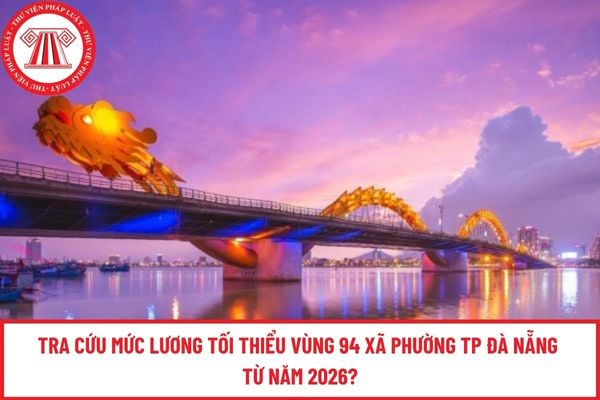 Tra cứu mức lương tối thiểu vùng 94 xã phường TP Đà Nẵng từ năm 2026?