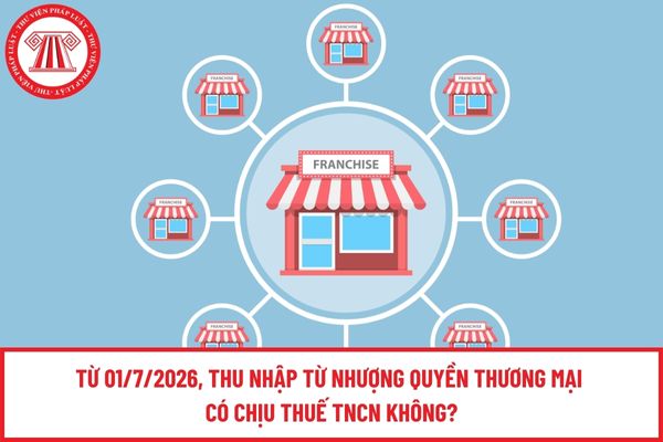 Từ 01/7/2026, thu nhập từ nhượng quyền thương mại có chịu thuế TNCN không?