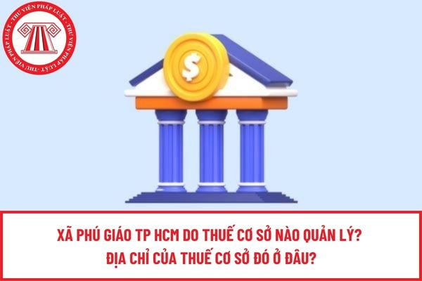 Xã Phú Giáo TP HCM do Thuế cơ sở nào quản lý? Địa chỉ của Thuế cơ sở đó ở đâu?