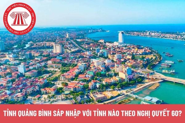 Quảng Bình sáp nhập với tỉnh nào theo Nghị quyết 60?