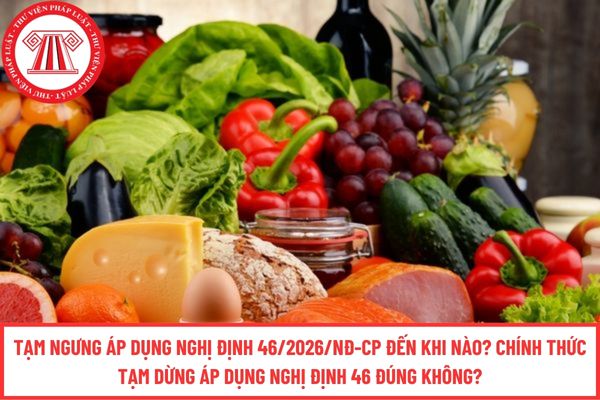 Tạm ngưng áp dụng Nghị định 46/2026/NĐ-CP đến khi nào? Chính thức tạm dừng áp dụng Nghị định 46 đúng không?