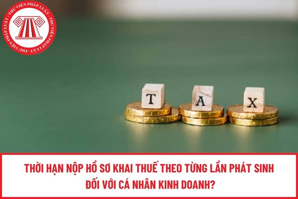 Thời hạn nộp hồ sơ khai thuế theo từng lần phát sinh đối với cá nhân kinh doanh?