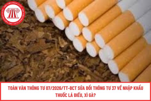 Toàn văn Thông tư 07/2026/TT-BCT sửa đổi Thông tư 37 về nhập khẩu thuốc lá điếu, xì gà?