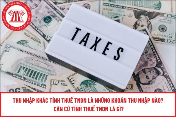 Thu nhập khác tính thuế TNDN là những khoản thu nhập nào? Căn cứ tính thuế TNDN là gì?