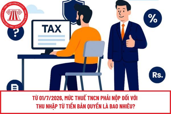 Từ 01/7/2026, mức thuế TNCN phải nộp đối với thu nhập từ tiền bản quyền là bao nhiêu?