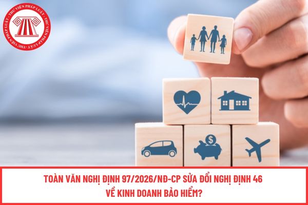 Toàn văn Nghị định 97/2026/NĐ-CP sửa đổi Nghị định 46 về kinh doanh bảo hiểm?