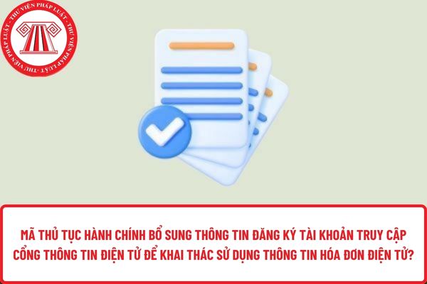 Mã thủ tục hành chính bổ sung thông tin đăng ký tài khoản truy cập CTTĐT để khai thác sử dụng thông tin HĐĐT?