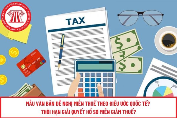 Mẫu Văn bản đề nghị miễn thuế theo Điều ước quốc tế? Thời hạn giải quyết hồ sơ miễn giảm thuế?