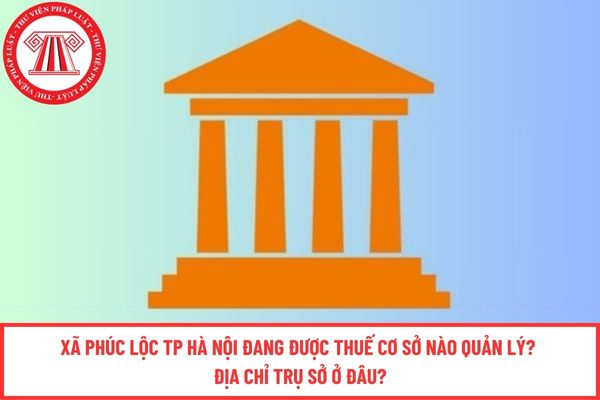 Xã‍‍‍‍ Phúc‍‍‍‍ Lộc TP Hà Nội đang được Thuế cơ sở nào quản lý? Địa chỉ trụ sở ở đâu?