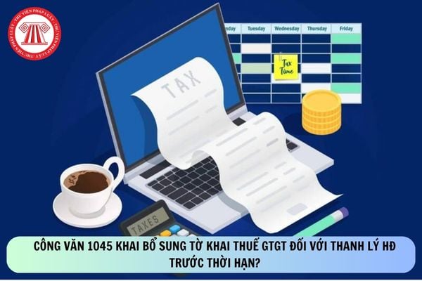 Công văn 1045 khai bổ sung tờ khai thuế GTGT đối với thanh lý hợp đồng trước thời hạn?