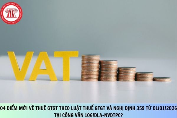 04 điểm mới về thuế GTGT theo Luật Thuế GTGT và Nghị định 359 từ 01/01/2026 tại Công văn 106/DLA-NVDTPC?