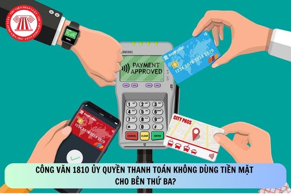 Công văn 1810 ủy quyền thanh toán không dùng tiền mặt cho bên thứ ba?