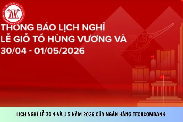 Lịch nghỉ lễ 30 4 và 1 5 năm 2026 của Ngân hàng Techcombank như thế nào?