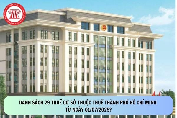 Danh sách 29 Thuế cơ sở thuộc Thuế Thành phố Hồ Chí Minh từ ngày 01/07/2025?