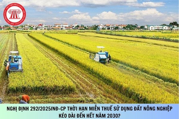 Nghị định 292/2025/NĐ-CP thời hạn miễn thuế sử dụng đất nông nghiệp kéo dài đến hết năm 2030?