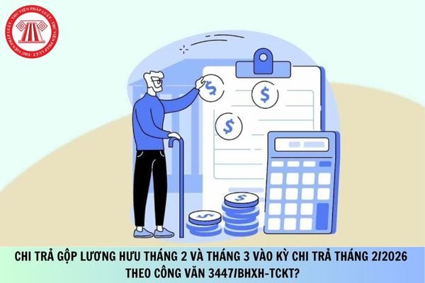 Chi trả gộp lương hưu tháng 2 và tháng 3 vào kỳ chi trả tháng 2/2026 theo Công văn 3447/BHXH-TCKT?