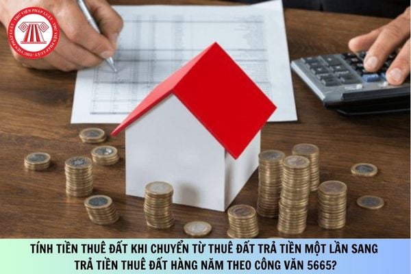 Tính tiền thuê đất khi chuyển từ thuê đất trả tiền một lần sang trả tiền thuê đất hàng năm theo Công văn 5665?