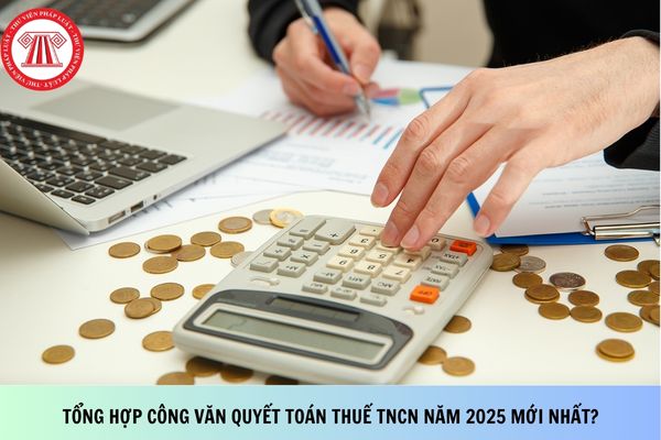 Tổng hợp công văn quyết toán thuế TNCN năm 2025 mới nhất?