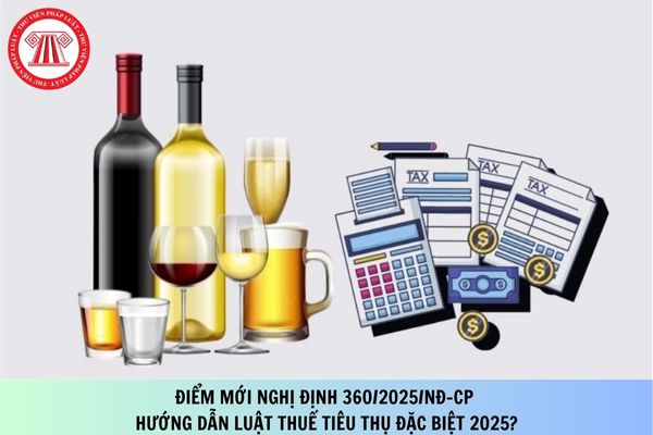Điểm mới Nghị định 360/2025/NĐ-CP hướng dẫn Luật Thuế tiêu thụ đặc biệt 2025?