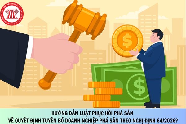 Hướng dẫn Luật Phục hồi phá sản về quyết định tuyên bố doanh nghiệp phá sản theo Nghị định 64/2026?