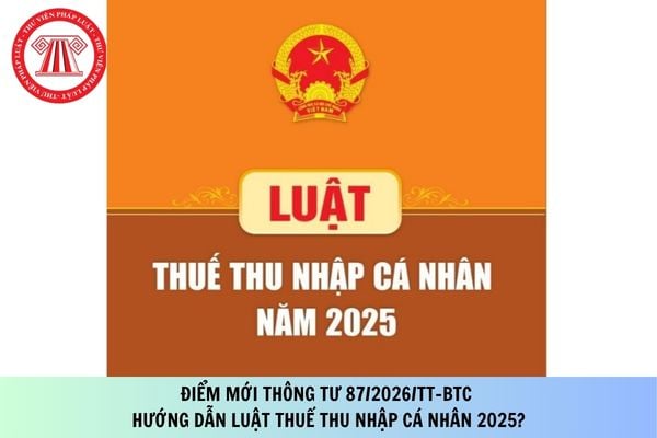 Điểm mới Thông tư 87/2026/TT-BTC hướng dẫn Luật Thuế thu nhập cá nhân 2025?
