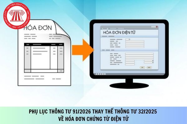 Tải Phụ lục Thông tư 91/2026 thay thế Thông tư 32/2025 về hóa đơn chứng từ điện tử?