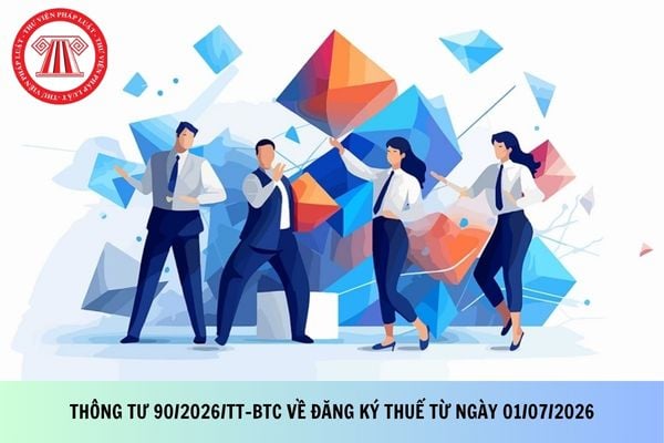 Toàn văn Thông tư 90/2026/TT-BTC về đăng ký thuế từ ngày 01/07/2026?