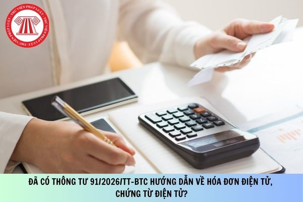 Đã có Thông tư 91/2026/TT-BTC hướng dẫn về hóa đơn điện tử, chứng từ điện tử?