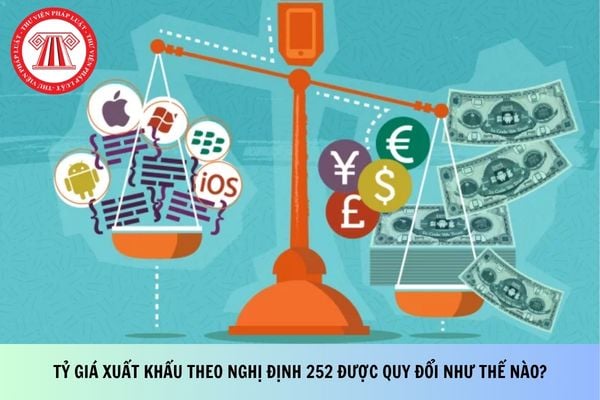 Tỷ giá xuất khẩu theo Nghị định 252 được quy đổi như thế nào?