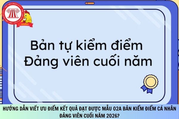 Hướng dẫn viết ưu điểm kết quả đạt được Mẫu 02A bản kiểm điểm cá nhân Đảng viên cuối năm 2026?