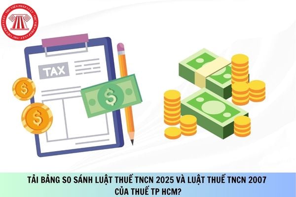 Tải Bảng so sánh Luật Thuế thu nhập cá nhân 2025 và Luật Thuế thu nhập cá nhân 2007 của Thuế TP HCM?
