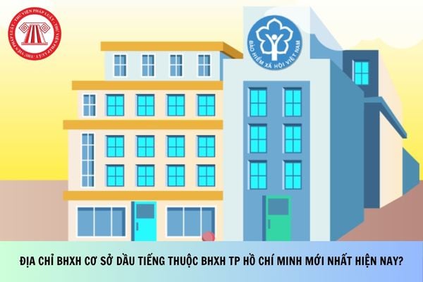Địa chỉ BHXH cơ sở Dầu Tiếng thuộc BHXH TP Hồ Chí Minh mới nhất hiện nay?