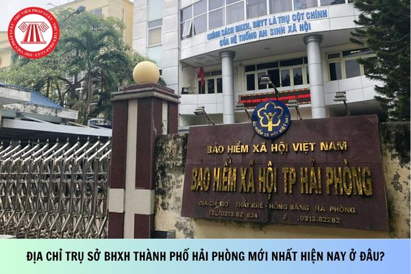 Địa chỉ trụ sở BHXH thành phố Hải Phòng mới nhất hiện nay ở đâu?