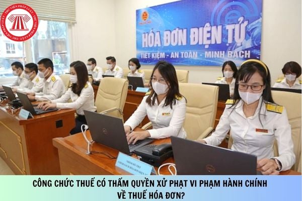 Công chức thuế có thẩm quyền xử phạt vi phạm hành chính về thuế hóa đơn không?