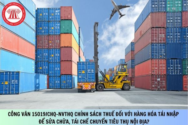 Công văn 15019/CHQ-NVTHQ chính sách thuế đối với hàng hóa tái nhập để sửa chữa, tái chế chuyển tiêu thụ nội địa?