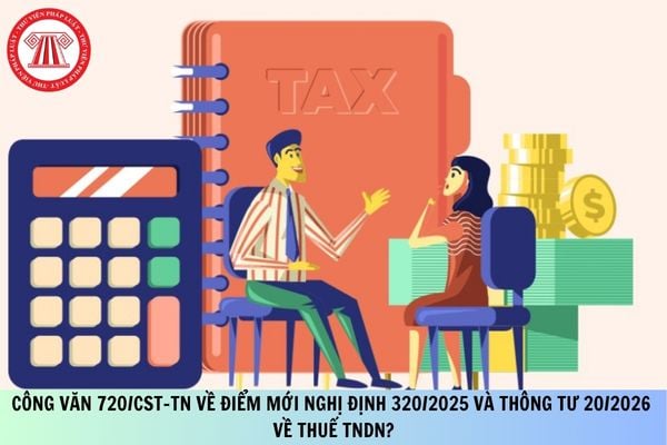 Công văn 720/CST-TN về điểm mới Nghị định 320/2025 và Thông tư 20/2026 về thuế TNDN?
