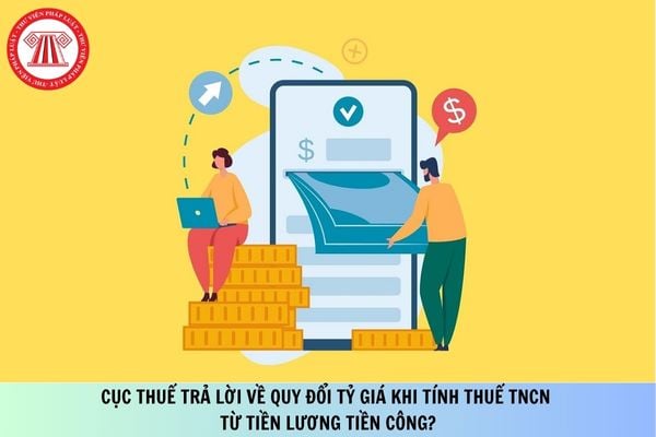 Cục Thuế trả lời về quy đổi tỷ giá khi tính thuế TNCN từ tiền lương tiền công?