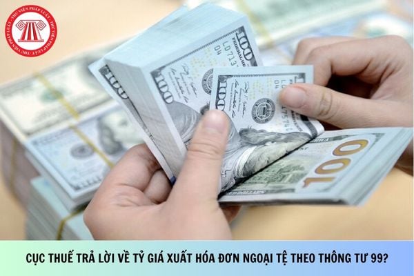 Cục Thuế trả lời về tỷ giá xuất hóa đơn ngoại tệ theo Thông tư 99?