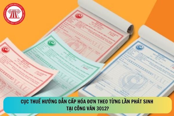 Cục Thuế hướng dẫn cấp hóa đơn theo từng lần phát sinh tại Công văn 3012?