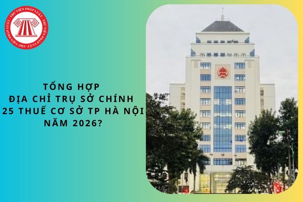 Tổng hợp địa chỉ trụ sở chính 25 Thuế cơ sở thành phố Hà Nội năm 2026?