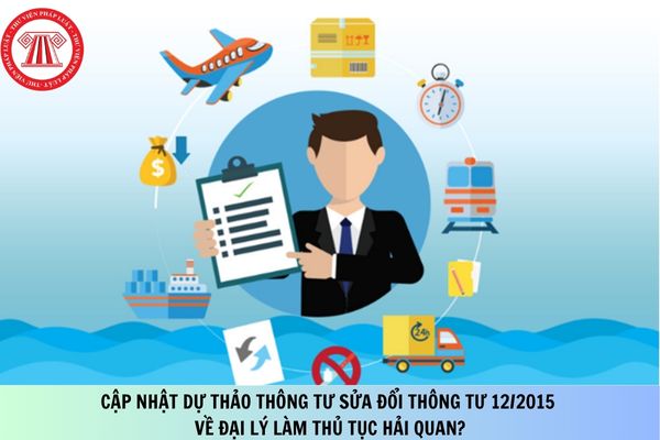 Cập nhật Dự thảo Thông tư sửa đổi Thông tư 12/2015 về đại lý làm thủ tục hải quan?